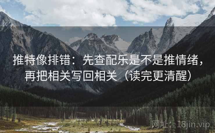 推特像排错：先查配乐是不是推情绪，再把相关写回相关（读完更清醒）