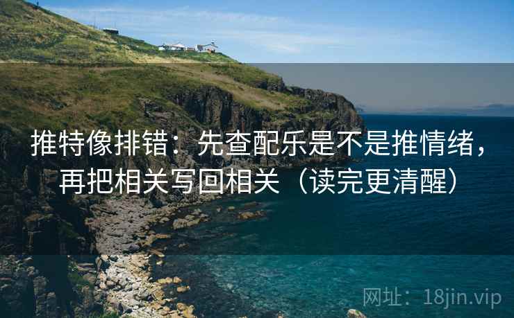 推特像排错：先查配乐是不是推情绪，再把相关写回相关（读完更清醒）  第2张