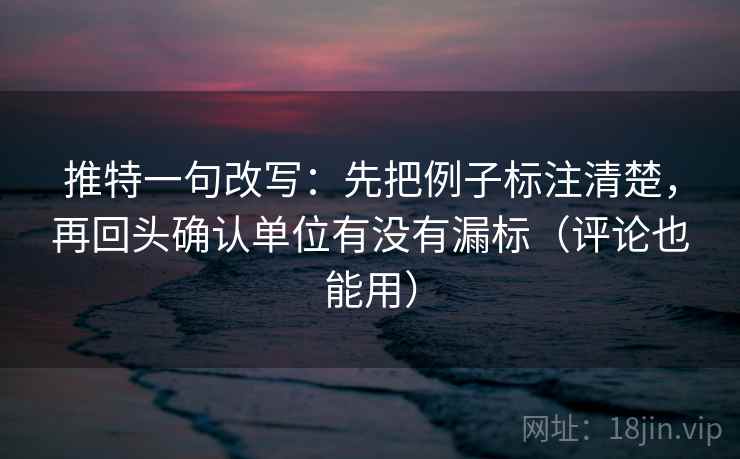 推特一句改写：先把例子标注清楚，再回头确认单位有没有漏标（评论也能用）  第2张