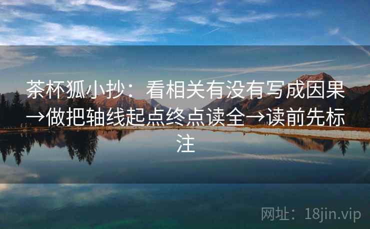 茶杯狐小抄:看相关有没有写成因果→做把轴线起点终点读全→读前先标注 第2张 茶杯狐小抄:看相关有没有写成因果→做把轴线起点终点读全→读前先标注 第2张