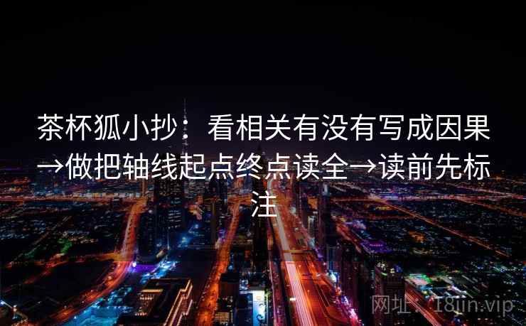茶杯狐小抄：看相关有没有写成因果→做把轴线起点终点读全→读前先标注