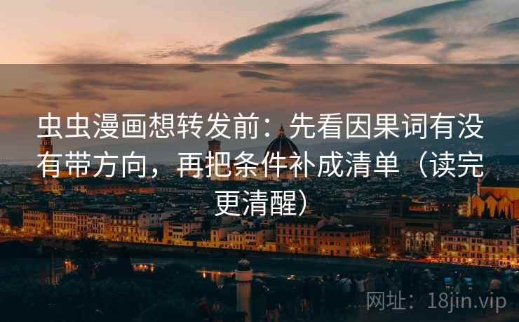 虫虫漫画想转发前：先看因果词有没有带方向，再把条件补成清单（读完更清醒）