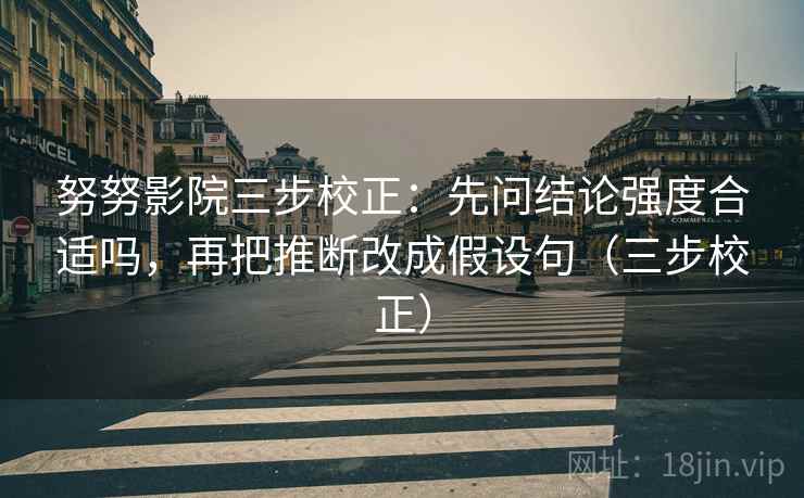 努努影院三步校正:先问结论强度合适吗,再把推断改成假设句(三步校正) 第2张 努努影院三步校正:先问结论强度合适吗,再把推断改成假设句(三步校正) 第2张