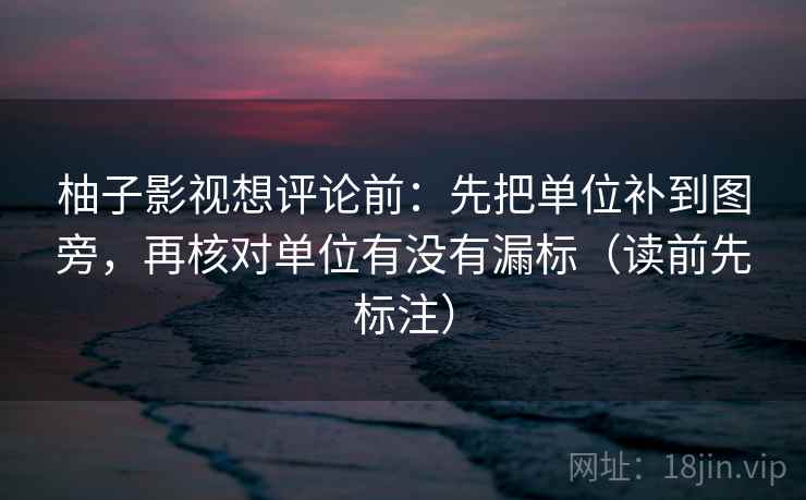 柚子影视想评论前：先把单位补到图旁，再核对单位有没有漏标（读前先标注）  第2张