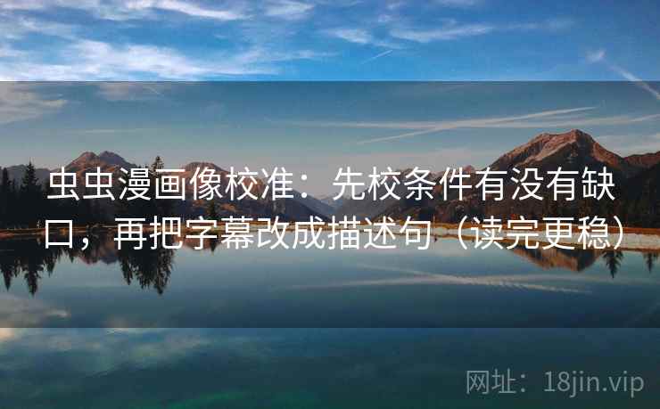 虫虫漫画像校准：先校条件有没有缺口，再把字幕改成描述句（读完更稳）