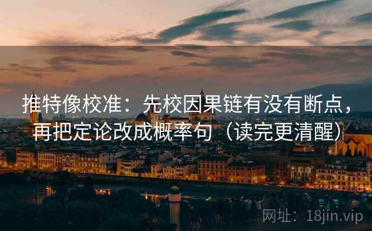推特像校准:先校因果链有没有断点,再把定论改成概率句(读完更清醒) 第1张 推特像校准:先校因果链有没有断点,再把定论改成概率句(读完更清醒) 第1张