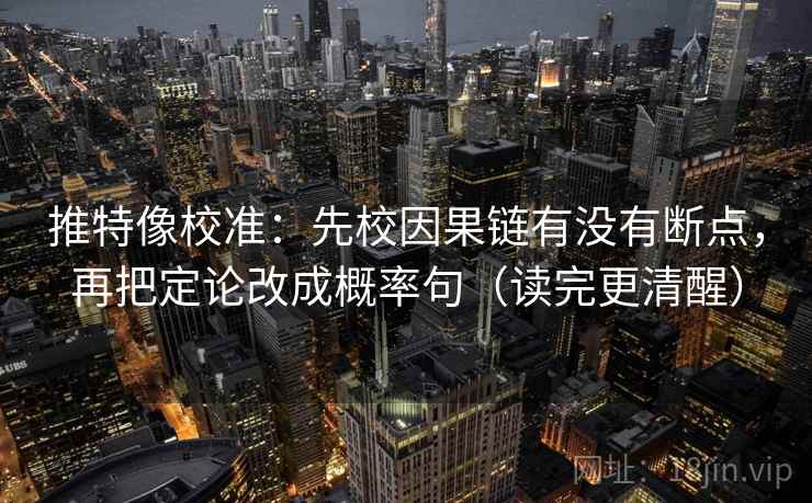 推特像校准:先校因果链有没有断点,再把定论改成概率句(读完更清醒) 第2张 推特像校准:先校因果链有没有断点,再把定论改成概率句(读完更清醒) 第2张