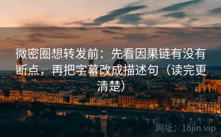 微密圈想转发前:先看因果链有没有断点,再把字幕改成描述句(读完更清楚) 第1张 微密圈想转发前:先看因果链有没有断点,再把字幕改成描述句(读完更清楚) 第1张