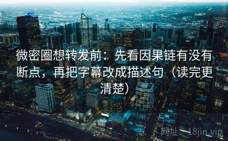 微密圈想转发前:先看因果链有没有断点,再把字幕改成描述句(读完更清楚) 第2张 微密圈想转发前:先看因果链有没有断点,再把字幕改成描述句(读完更清楚) 第2张