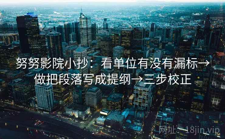 努努影院小抄：看单位有没有漏标→做把段落写成提纲→三步校正