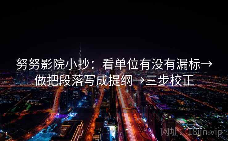 努努影院小抄：看单位有没有漏标→做把段落写成提纲→三步校正  第2张