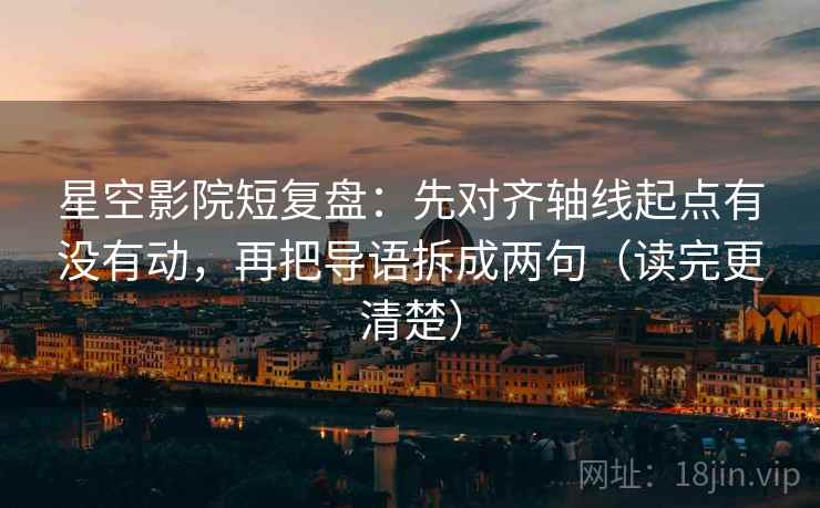 星空影院短复盘：先对齐轴线起点有没有动，再把导语拆成两句（读完更清楚）