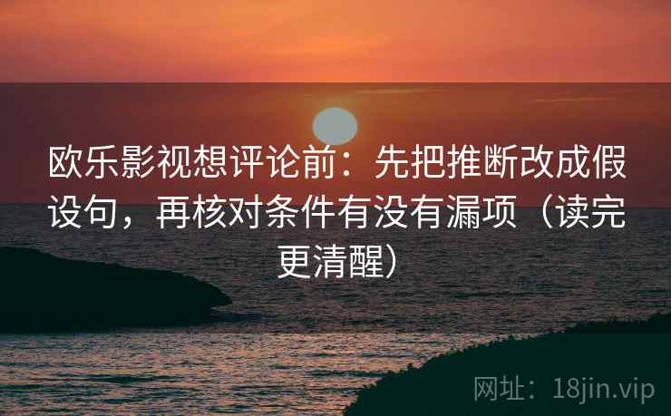 欧乐影视想评论前:先把推断改成假设句,再核对条件有没有漏项(读完更清醒) 第1张 欧乐影视想评论前:先把推断改成假设句,再核对条件有没有漏项(读完更清醒) 第1张