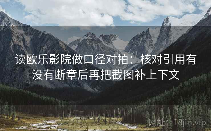 读欧乐影院做口径对拍：核对引用有没有断章后再把截图补上下文  第2张