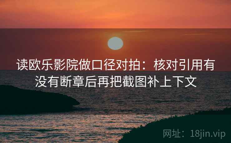 读欧乐影院做口径对拍：核对引用有没有断章后再把截图补上下文  第1张