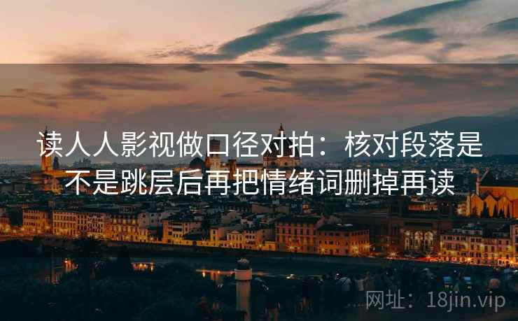 读人人影视做口径对拍:核对段落是不是跳层后再把情绪词删掉再读 第2张 读人人影视做口径对拍:核对段落是不是跳层后再把情绪词删掉再读 第2张