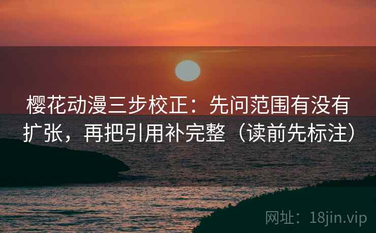 樱花动漫三步校正:先问范围有没有扩张,再把引用补完整(读前先标注) 第2张 樱花动漫三步校正:先问范围有没有扩张,再把引用补完整(读前先标注) 第2张