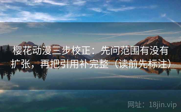 樱花动漫三步校正:先问范围有没有扩张,再把引用补完整(读前先标注) 第1张 樱花动漫三步校正:先问范围有没有扩张,再把引用补完整(读前先标注) 第1张