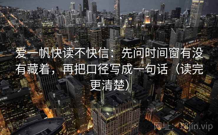 爱一帆快读不快信：先问时间窗有没有藏着，再把口径写成一句话（读完更清楚）  第2张