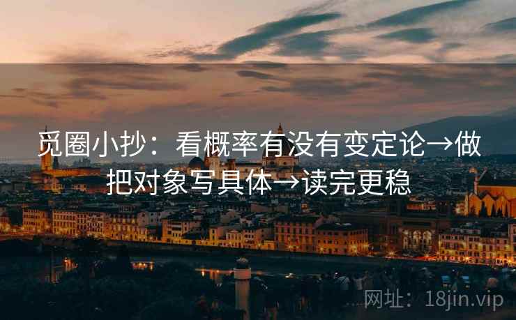 觅圈小抄:看概率有没有变定论→做把对象写具体→读完更稳 第2张 觅圈小抄:看概率有没有变定论→做把对象写具体→读完更稳 第2张