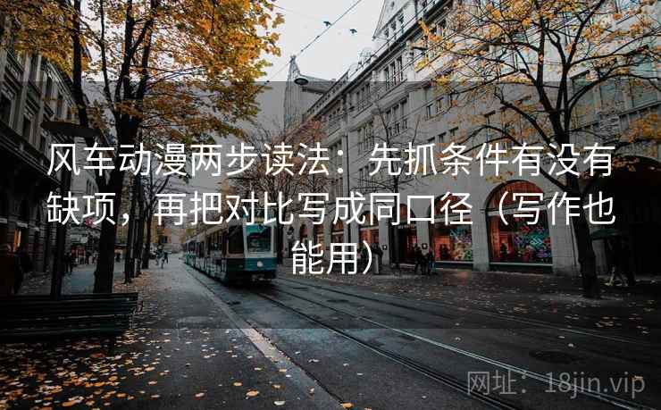 风车动漫两步读法:先抓条件有没有缺项,再把对比写成同口径(写作也能用) 第2张 风车动漫两步读法:先抓条件有没有缺项,再把对比写成同口径(写作也能用) 第2张