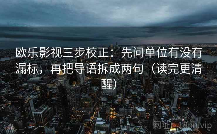 欧乐影视三步校正：先问单位有没有漏标，再把导语拆成两句（读完更清醒）