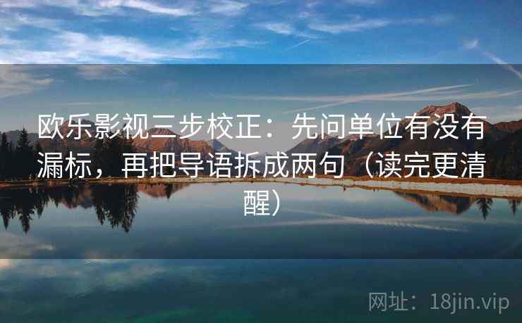 欧乐影视三步校正:先问单位有没有漏标,再把导语拆成两句(读完更清醒) 第2张 欧乐影视三步校正:先问单位有没有漏标,再把导语拆成两句(读完更清醒) 第2张