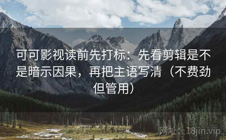 可可影视读前先打标:先看剪辑是不是暗示因果,再把主语写清(不费劲但管用) 第1张 可可影视读前先打标:先看剪辑是不是暗示因果,再把主语写清(不费劲但管用) 第1张