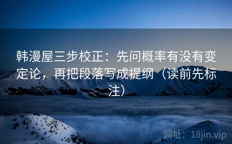 韩漫屋三步校正:先问概率有没有变定论,再把段落写成提纲(读前先标注) 第2张 韩漫屋三步校正:先问概率有没有变定论,再把段落写成提纲(读前先标注) 第2张