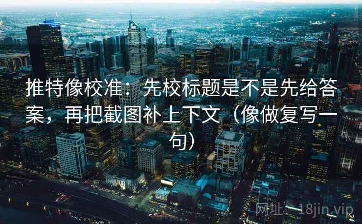 推特像校准:先校标题是不是先给答案,再把截图补上下文(像做复写一句) 第1张 推特像校准:先校标题是不是先给答案,再把截图补上下文(像做复写一句) 第1张