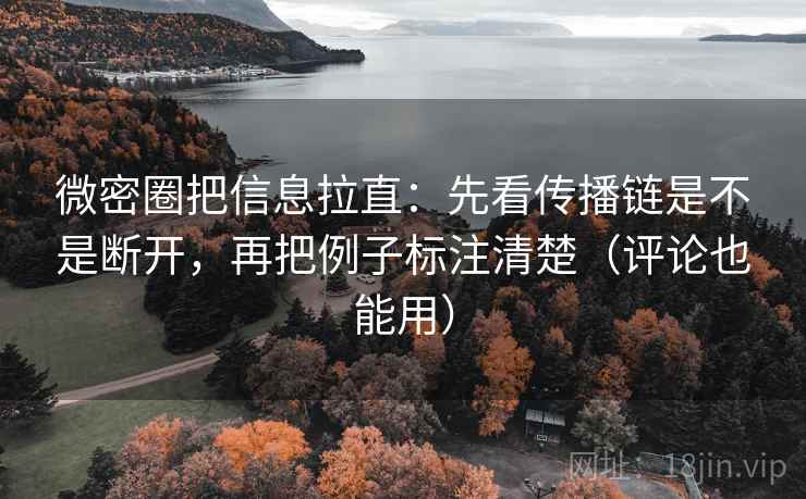 微密圈把信息拉直:先看传播链是不是断开,再把例子标注清楚(评论也能用) 第2张 微密圈把信息拉直:先看传播链是不是断开,再把例子标注清楚(评论也能用) 第2张