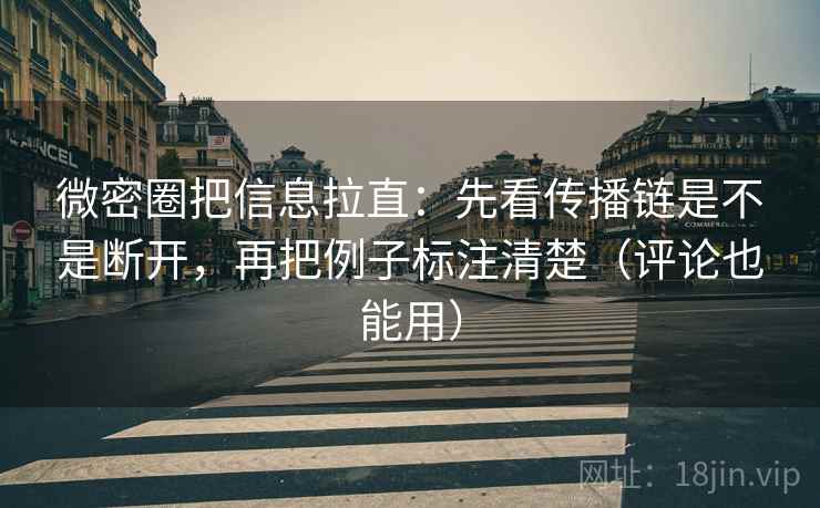 微密圈把信息拉直:先看传播链是不是断开,再把例子标注清楚(评论也能用) 第1张 微密圈把信息拉直:先看传播链是不是断开,再把例子标注清楚(评论也能用) 第1张
