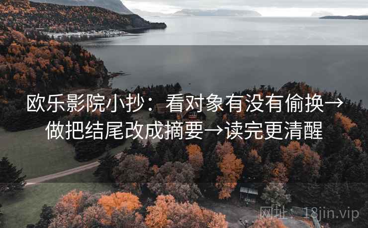欧乐影院小抄:看对象有没有偷换→做把结尾改成摘要→读完更清醒 第2张 欧乐影院小抄:看对象有没有偷换→做把结尾改成摘要→读完更清醒 第2张