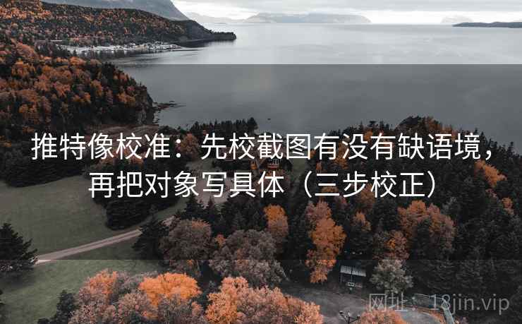 推特像校准:先校截图有没有缺语境,再把对象写具体(三步校正) 第2张 推特像校准:先校截图有没有缺语境,再把对象写具体(三步校正) 第2张