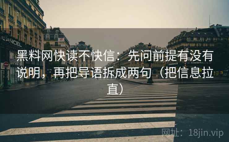 <strong>黑料</strong>网快读不快信：先问前提有没有说明，再把导语拆成两句（把信息拉直）